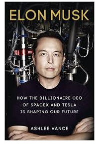 Elon Musk: How the Billionaire CEO of SpaceX and Tesla is Shaping our Future by Ashlee Vance